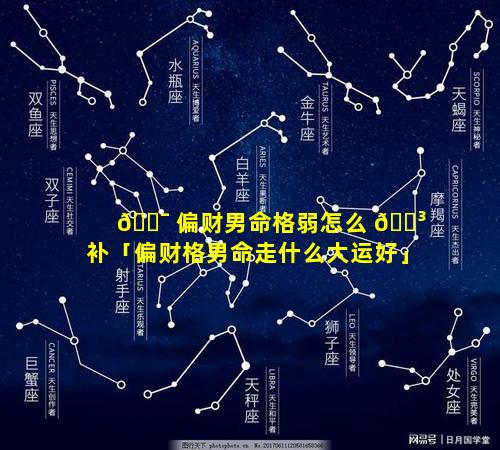 🐯 偏财男命格弱怎么 🐳 补「偏财格男命走什么大运好」